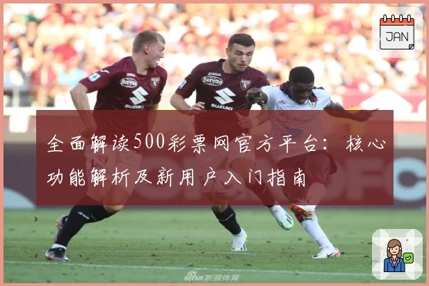 全面解读500彩票网官方平台:核心功能解析及新用户入门指南