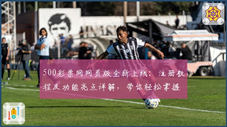 500彩票网网页版全新上线：注册教程及功能亮点详解，带你轻松掌握核心操作