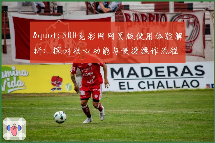 "500竞彩网网页版使用体验解析:探讨核心功能与便捷操作流程"