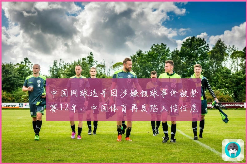 中国网球选手因涉嫌假球事件被禁赛12年，中国体育再度陷入信任危机