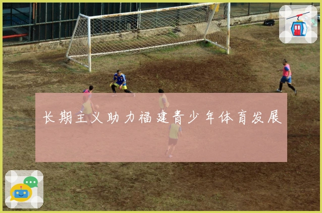 长期主义助力福建青少年体育发展
