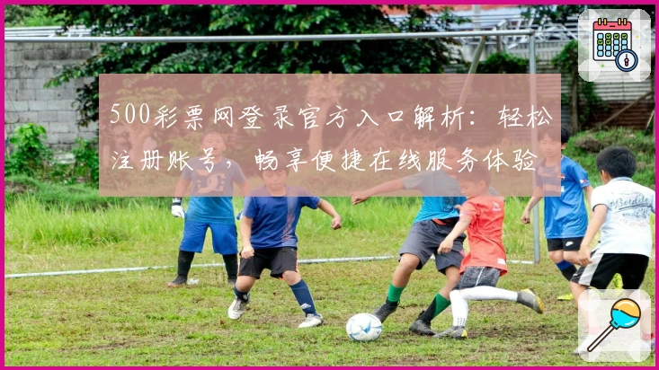 500彩票网登录官方入口解析：轻松注册账号，畅享便捷在线服务体验