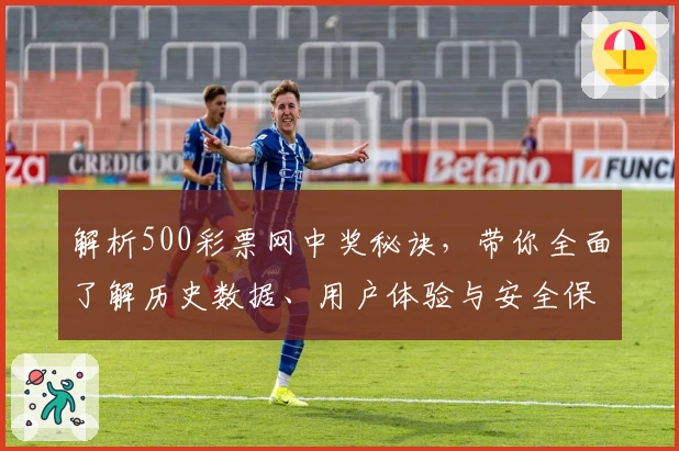解析500彩票网中奖秘诀，带你全面了解历史数据、用户体验与安全保障