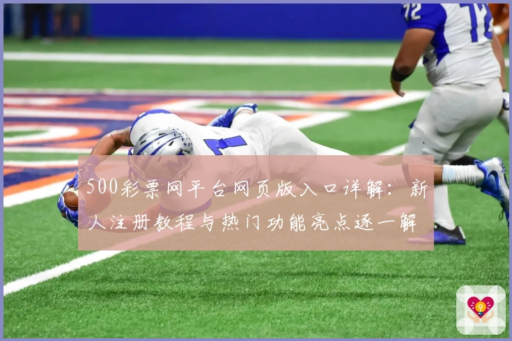500彩票网平台网页版入口详解：新人注册教程与热门功能亮点逐一解读