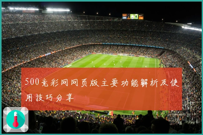 500竞彩网网页版主要功能解析及使用技巧分享