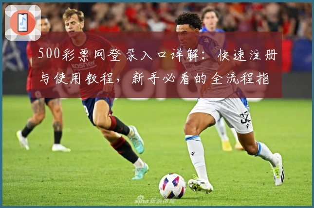 500彩票网登录入口详解：快速注册与使用教程，新手必看的全流程指南