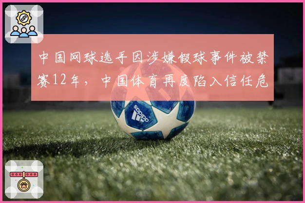 中国网球选手因涉嫌假球事件被禁赛12年，中国体育再度陷入信任危机