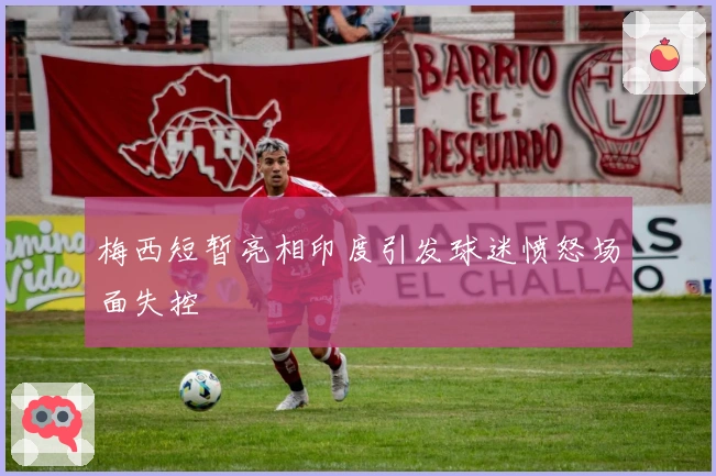 梅西短暂亮相印度引发球迷愤怒场面失控